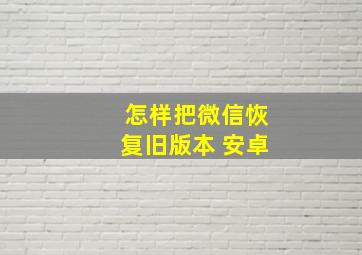 怎样把微信恢复旧版本 安卓